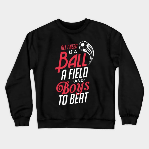 All I Need Is a Ball a Field & Boys To Beat Soccer Crewneck Sweatshirt by theperfectpresents